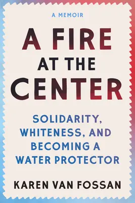 Tűz a központban: Szolidaritás, fehérség és a víz védelmezőjévé válás - A Fire at the Center: Solidarity, Whiteness, and Becoming a Water Protector