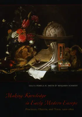 Making Knowledge in Early Modern Europe: Gyakorlatok, tárgyak és szövegek, 1400-1800 - Making Knowledge in Early Modern Europe: Practices, Objects, and Texts, 1400-1800