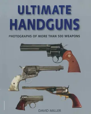 Végső kézifegyverek: Több mint ötszáz fegyver fotói - Ultimate Handguns: Photographs of More Than Five Hundred Weapons