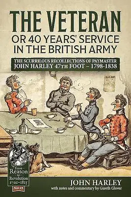 A veterán vagy 40 év szolgálat a brit hadseregben: John Harley 47. gyalogezredes fizetésmester gúnyos visszaemlékezései - 1798-1838 - The Veteran or 40 Years' Service in the British Army: The Scurrilous Recollections of Paymaster John Harley 47th Foot - 1798-1838