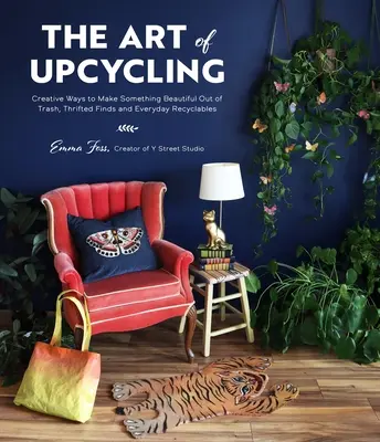 Az Upcycling művészete: Kreatív módok arra, hogy a szemétből, a talált tárgyakból és a hétköznapi újrahasznosítható anyagokból valami szépet alkossunk. - The Art of Upcycling: Creative Ways to Make Something Beautiful Out of Trash, Thrifted Finds and Everyday Recyclables