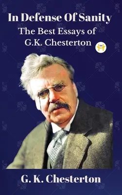 A józanság védelmében: Chesterton legjobb esszéi. - In Defense Of Sanity: The Best Essays of G.K. Chesterton