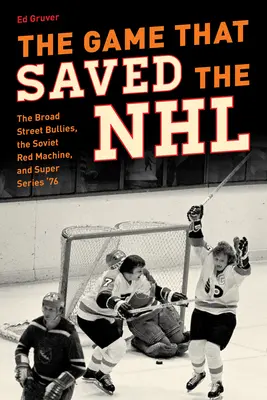 Hra, která zachránila NHL: Hráči z Broad Street Bullies, sovětská rudá mašina a Super Series '76 - The Game That Saved the NHL: The Broad Street Bullies, the Soviet Red Machine, and Super Series '76