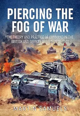 Pronikání mlhou války: Teorie a praxe velení v britské a německé armádě, 1918-1940 - Piercing the Fog of War: The Theory and Practice of Command in the British and German Armies, 1918-1940