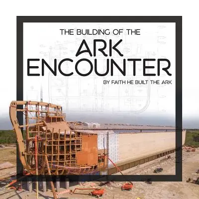 A Bárka találkozó építése: A bárka hit által épült - The Building of the Ark Encounter: By Faith the Ark Was Built