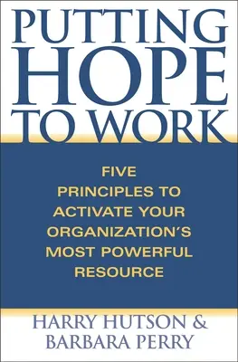 A reményt munkába állítva: Öt alapelv a szervezet legerősebb erőforrásának aktiválásához - Putting Hope to Work: Five Principles to Activate Your Organization's Most Powerful Resource