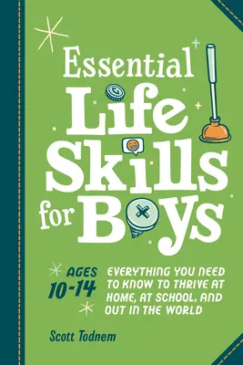 Alapvető életvezetési készségek fiúknak: Minden, amit tudnod kell, hogy boldogulj otthon, az iskolában és a világban - Essential Life Skills for Boys: Everything You Need to Know to Thrive at Home, at School, and Out in the World