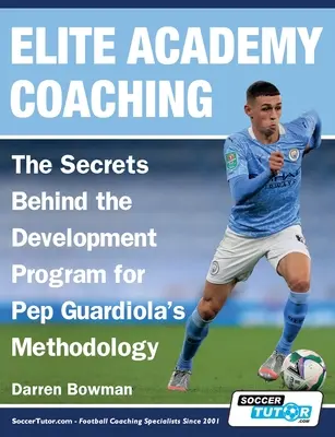 Elite Academy Coaching - A Pep Guardiola módszertani fejlesztési programja mögött rejlő titkok - Elite Academy Coaching - The Secrets Behind the Development Program for Pep Guardiola's Methodology