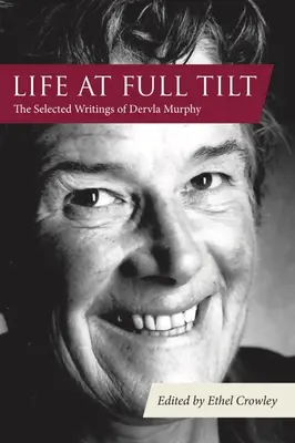 Élet teljes erőbedobással: Dervla Murphy válogatott írásai - Life at Full Tilt: The Selected Writings of Dervla Murphy