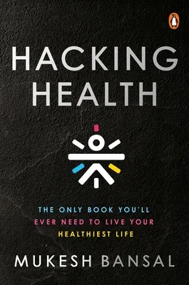 Hacking Health: The Only Book You'll Ever Need to Live Your Healthiest Life (Az egyetlen könyv, amire valaha is szüksége lesz ahhoz, hogy a legegészségesebb életét élje) - Hacking Health: The Only Book You'll Ever Need to Live Your Healthiest Life