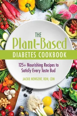 A növényi alapú diabétesz szakácskönyv: 125+ tápláló recept minden ízlelőbimbó kielégítésére - The Plant-Based Diabetes Cookbook: 125+ Nourishing Recipes to Satisfy Every Taste Bud