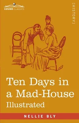 Tíz nap egy őrültekházában: Nellie Bly tapasztalatai a Blackwell-szigeten - Elmebaj színlelése a menedékjogi rendeletek leleplezése érdekében - Ten Days in a Mad-House: Nellie Bly's Experience on Blackwell's Island - Feigning Insanity in Order to Reveal Asylum Orders