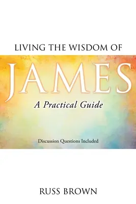 Jakab bölcsességének megélése: James James: Gyakorlati útmutató - Living the Wisdom of James: A Practical Guide