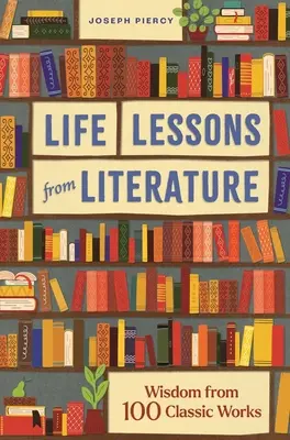 Életleckék az irodalomból: Bölcsességek 100 klasszikus műből - Life Lessons from Literature: Wisdom from 100 Classic Works