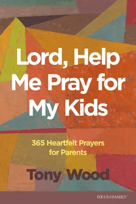 Uram, segíts imádkozni a gyermekeimért: 365 szívből jövő ima szülőknek - Lord, Help Me Pray for My Kids: 365 Heartfelt Prayers for Parents