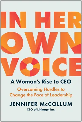 A saját hangján: A Woman's Rise to Ceo: Az akadályok leküzdése a vezetés arculatának megváltoztatásáért - In Her Own Voice: A Woman's Rise to Ceo: Overcoming Hurdles to Change the Face of Leadership