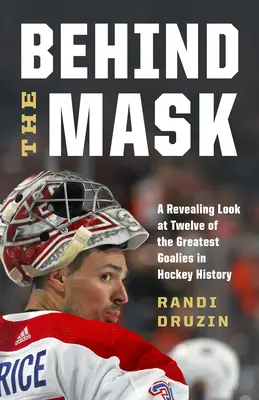 A maszk mögött: A hokitörténelem tizenkét legnagyobb kapusának feltáró pillantása - Behind the Mask: A Revealing Look at Twelve of the Greatest Goalies in Hockey History