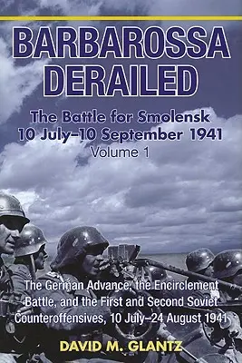 Barbarossa kisiklott: A szmolenszki csata 1941. július 10-10. szeptember: kötet - A német előrenyomulás, a bekerítő csata, az első és a második ütközet. - Barbarossa Derailed: The Battle for Smolensk 10 July-10 September 1941: Volume 1 - The German Advance, the Encirclement Battle and the First and Secon