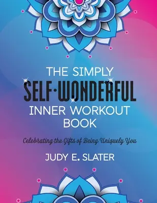 Az Egyszerűen önmagam csodás belső edzéskönyve: Egyedülálló önmagunk ajándékának ünneplése - The Simply Self-Wonderful Inner Workout Book: Celebrating the Gifts of Being Uniquely You