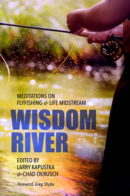 Bölcsesség folyó: Meditációk a műlegyezésről és az életről a folyó közepén - Wisdom River: Meditations on Fly Fishing and Life Midstream