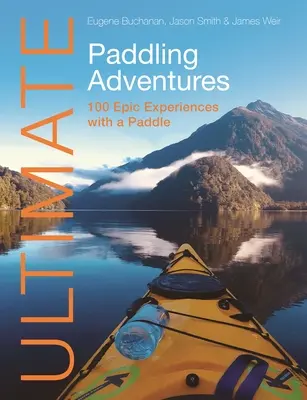 Végső evezős kalandok: 100 epikus élmény evezővel - Ultimate Paddling Adventures: 100 Epic Experiences with a Paddle