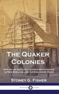 The Quaker Colonies: A korai kvéker települések története Új-Angliában és a Delaware folyó mentén - The Quaker Colonies: History of the Early Quaker Settlements in New England and the Delaware River