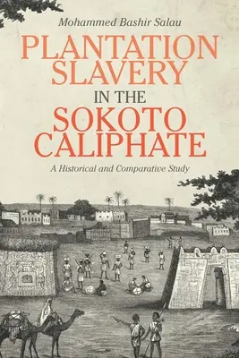 Az ültetvényes rabszolgaság a Sokoto-kalifátusban: Történelmi és összehasonlító tanulmány - Plantation Slavery in the Sokoto Caliphate: A Historical and Comparative Study