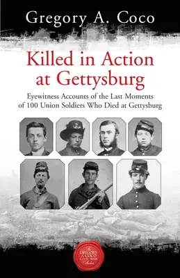 Meghalt Gettysburgnél: Szemtanúk beszámolója 100 Gettysburgban elhunyt uniós katona utolsó pillanatairól - Killed in Action at Gettysburg: Eyewitness Accounts of the Last Moments of 100 Union Soldiers Who Died at Gettysburg