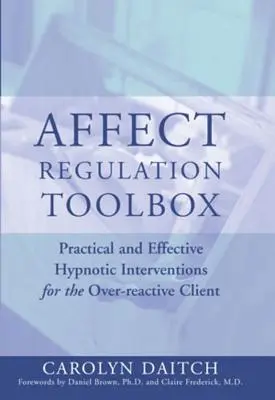 Affektusszabályozási eszköztár: Gyakorlati és hatékony hipnotikus beavatkozások a túlreagáló kliensek számára - Affect Regulation Toolbox: Practical and Effective Hypnotic Interventions for the Over-Reactive Client