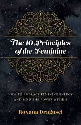 A nőiség 10 alapelve: Hogyan fogadjuk el a női energiát és találjuk meg a bennünk rejlő erőt? - The 10 Principles of the Feminine: How to Embrace Feminine Energy and Find the Power Within