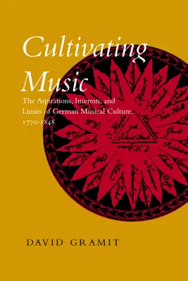Cultivating Music: The Aspirations, Interests, and Limits, of German Musical Culture, 1770-1848