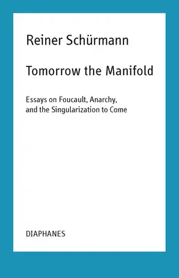 A holnap a sokrétűség: Esszék Foucault-ról, az anarchiáról és az eljövendő szingularizációról - Tomorrow the Manifold: Essays on Foucault, Anarchy, and the Singularization to Come