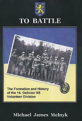 A csatához: A 14. hadosztály megalakulása és története. Galíciai SS önkéntes hadosztály története - To Battle: The Formation and History of the 14. Gallician SS Volunteer Division