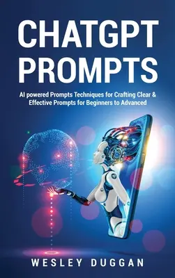 ChatGPT Prompts: AI powered Prompts Techniques for Crafting Clear & Effective Prompts for Beginners to Advanced (AI powered Prompts Techniques for Crafting Clear & Effective Prompts for Beginners to Advanced) - ChatGPT Prompts: AI powered Prompts Techniques for Crafting Clear & Effective Prompts for Beginners to Advanced