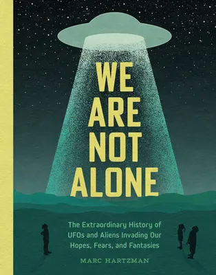 Nem vagyunk egyedül: A reményeinket, félelmeinket és fantáziáinkat megszálló ufók és földönkívüliek rendkívüli története - We Are Not Alone: The Extraordinary History of UFOs and Aliens Invading Our Hopes, Fears, and Fantasies