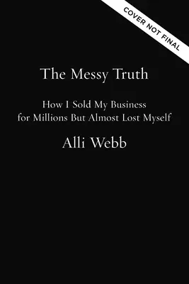 A zűrös igazság: Hogyan adtam el a vállalkozásomat milliókért, de majdnem elvesztettem önmagam - The Messy Truth: How I Sold My Business for Millions But Almost Lost Myself