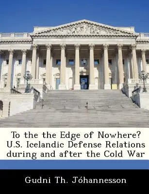 A semmi szélére? Az Egyesült Államok és Izland védelmi kapcsolatai a hidegháború alatt és után - To the the Edge of Nowhere? U.S. Icelandic Defense Relations During and After the Cold War
