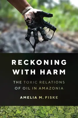 Számvetés a károkkal - Az olaj mérgező kapcsolatai Amazóniában - Reckoning with Harm - The Toxic Relations of Oil in Amazonia