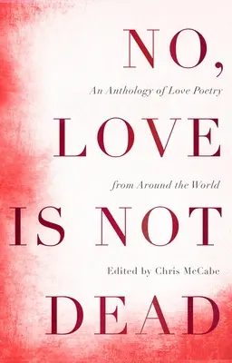 Nem, a szerelem nem halt meg: Szerelmes versek antológiája a világ minden tájáról - No, Love Is Not Dead: An Anthology of Love Poetry from Around the World