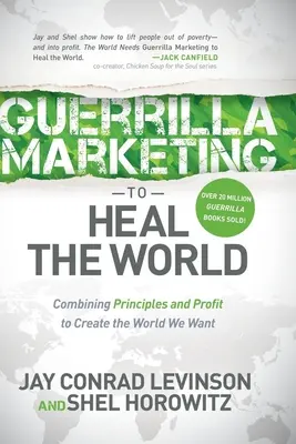 Guerilla marketing a világ meggyógyítására: Az elvek és a profit összekapcsolása a kívánt világ megteremtéséhez - Guerrilla Marketing to Heal the World: Combining Principles and Profit to Create the World We Want