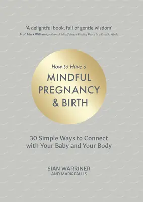 Hogyan legyen tudatos a terhesség és a szülés: 30 egyszerű módja annak, hogy kapcsolódj a babádhoz és a testedhez - How to Have a Mindful Pregnancy and Birth: 30 Simple Ways to Connect to Your Baby and Your Body