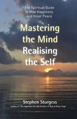 Az elme elsajátítása, az én megvalósítása: Spirituális útmutató az igazi boldogsághoz és belső békéhez - Mastering the Mind, Realising the Self: The Spiritual Guide to True Happiness and Inner Peace