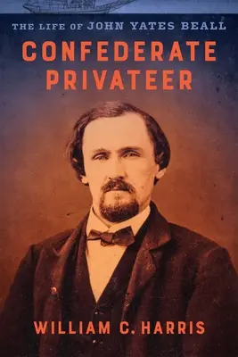 Konföderációs közlegény: John Yates Beall élete - Confederate Privateer: The Life of John Yates Beall