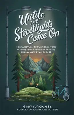 Amíg az utcai lámpák fel nem gyulladnak: Hogyan deríti fel a jelenünket és készíti fel a gyerekeket a bizonytalan jövőre? - Until the Streetlights Come on: How a Return to Play Brightens Our Present and Prepares Kids for an Uncertain Future