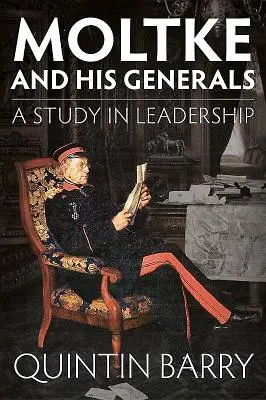 Moltke és tábornokai: Tanulmány a vezetésről - Moltke and His Generals: A Study in Leadership