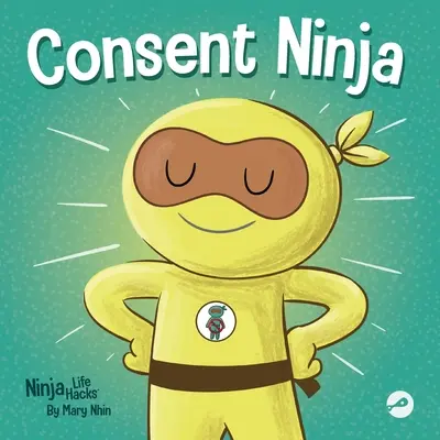 Consent Ninja: Gyerekeknek szóló képeskönyv a biztonságról, a határokról és a beleegyezésről - Consent Ninja: A Children's Picture Book about Safety, Boundaries, and Consent