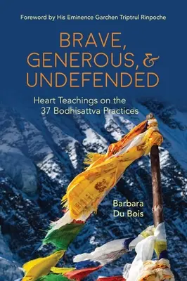 Bátor, nagylelkű és védtelen: Szívtanítások a 37 bódhiszattva-gyakorlatról - Brave, Generous, & Undefended: Heart Teachings on the 37 Bodhisattva Practices