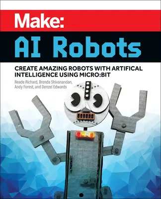 Készíts: AI robotok: Mesterséges intelligencia segítségével csodálatos robotokat készíthetsz Micro: Bit - Make: AI Robots: Create Amazing Robots with Artificial Intelligence Using Micro: Bit