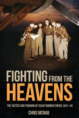 Harc az égből: Taktika és kiképzés az Usaaf bombázó legénységei számára, 1941-45 - Fighting from the Heavens: Tactics and Training of Usaaf Bomber Crews, 1941-45