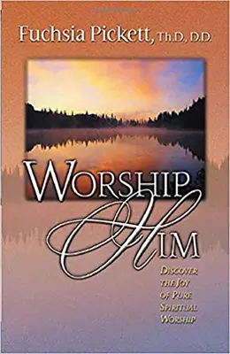 Imádd Őt! Fedezd fel a tiszta lelki imádat örömét - Worship Him: Discover the Joy of Pure Spiritual Worship